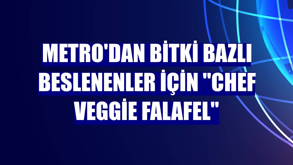 Metro'dan bitki bazlı beslenenler için "Chef Veggie Falafel"