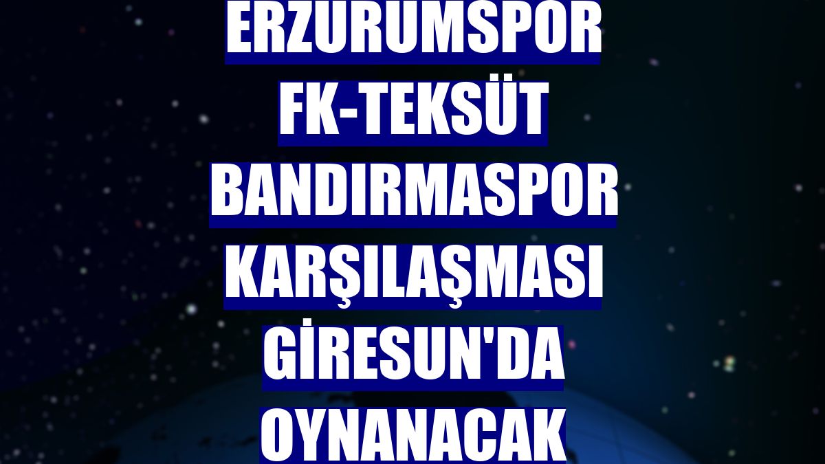 Erzurumspor FK-Teksüt Bandırmaspor karşılaşması Giresun'da oynanacak