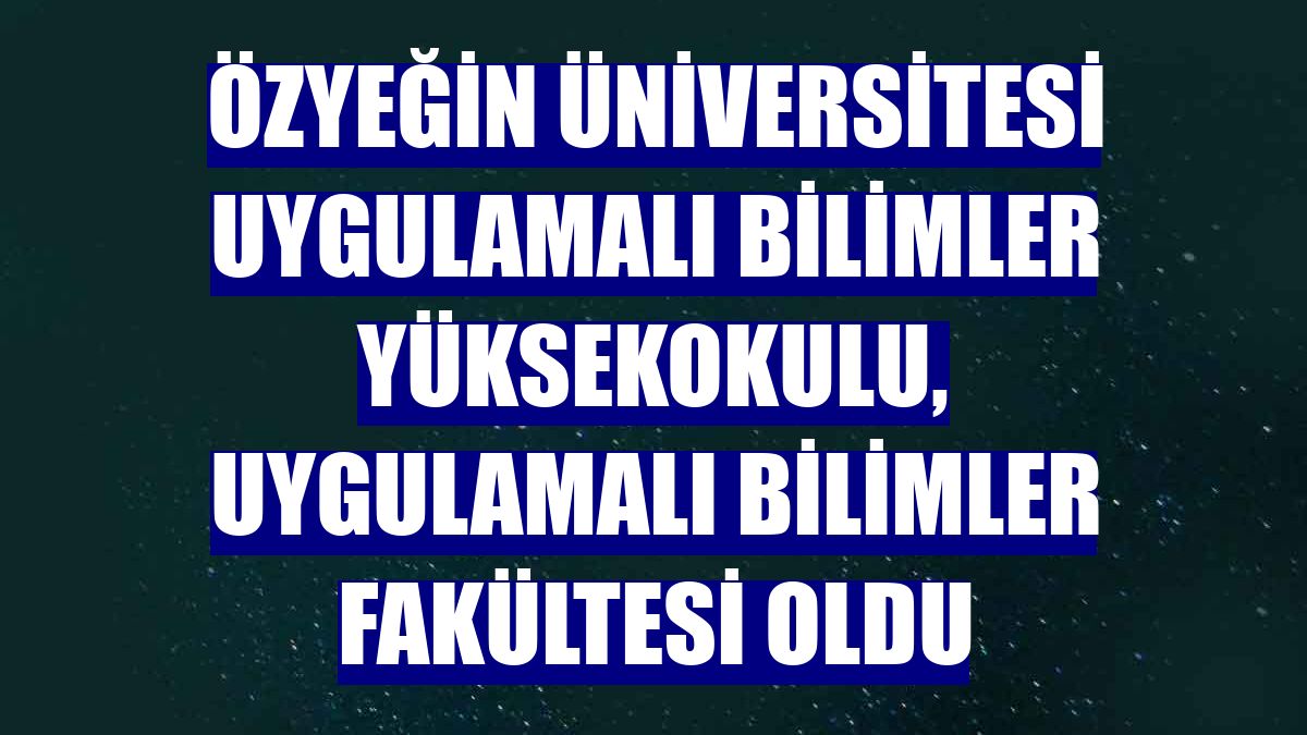 Özyeğin Üniversitesi Uygulamalı Bilimler Yüksekokulu, Uygulamalı Bilimler Fakültesi oldu