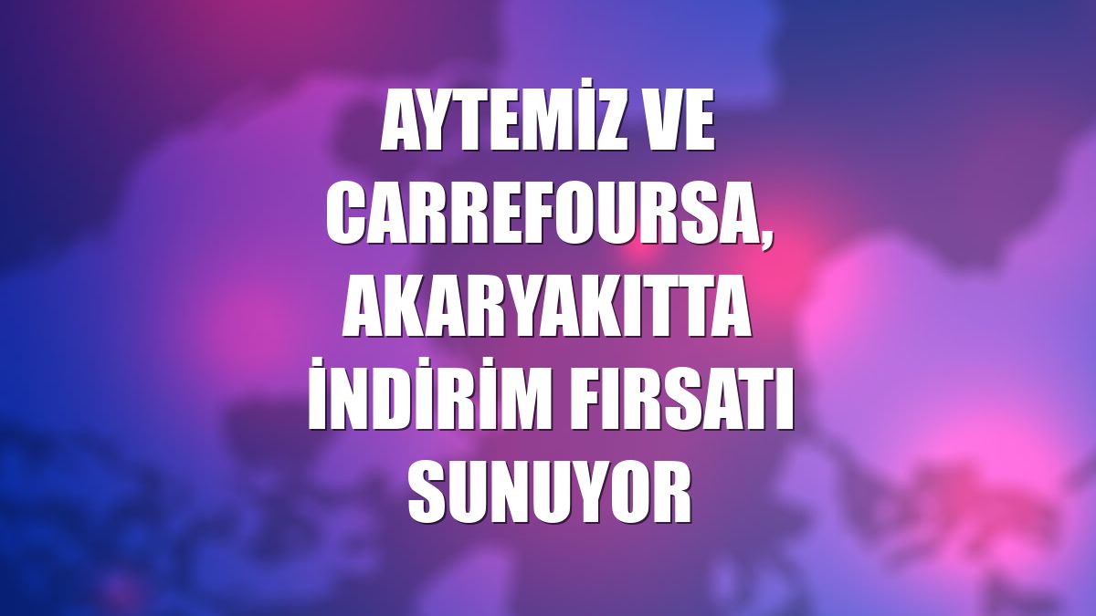 Aytemiz ve CarrefourSA, akaryakıtta indirim fırsatı sunuyor