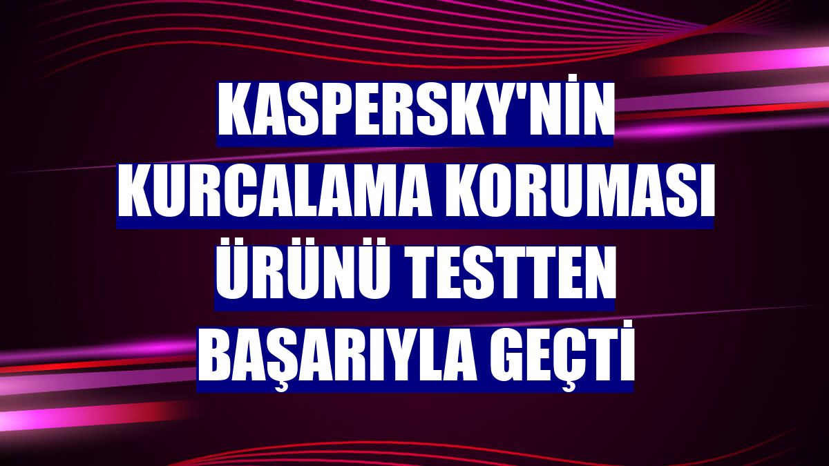 Kaspersky'nin kurcalama koruması ürünü testten başarıyla geçti