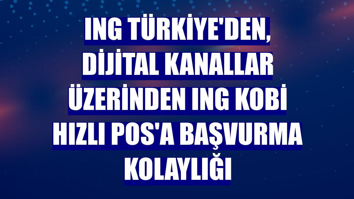 ING Türkiye'den, dijital kanallar üzerinden ING KOBİ Hızlı POS'a başvurma kolaylığı