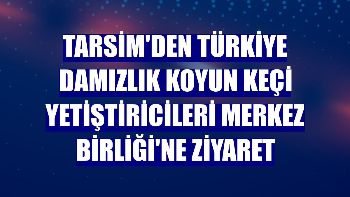 TARSİM'den Türkiye Damızlık Koyun Keçi Yetiştiricileri Merkez Birliği'ne ziyaret
