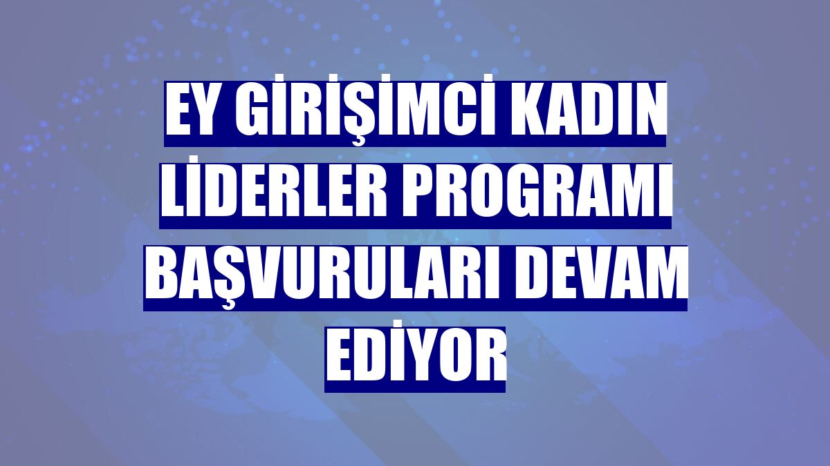 EY Girişimci Kadın Liderler Programı başvuruları devam ediyor
