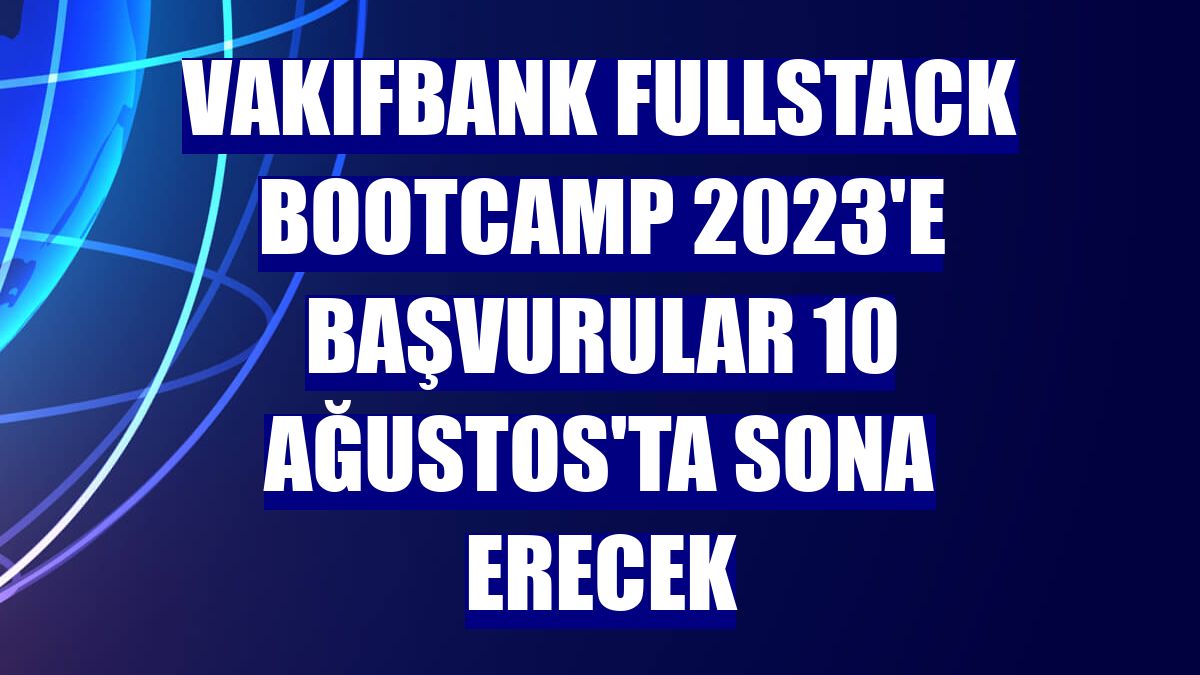 VakıfBank Fullstack Bootcamp 2023'e başvurular 10 Ağustos'ta sona erecek