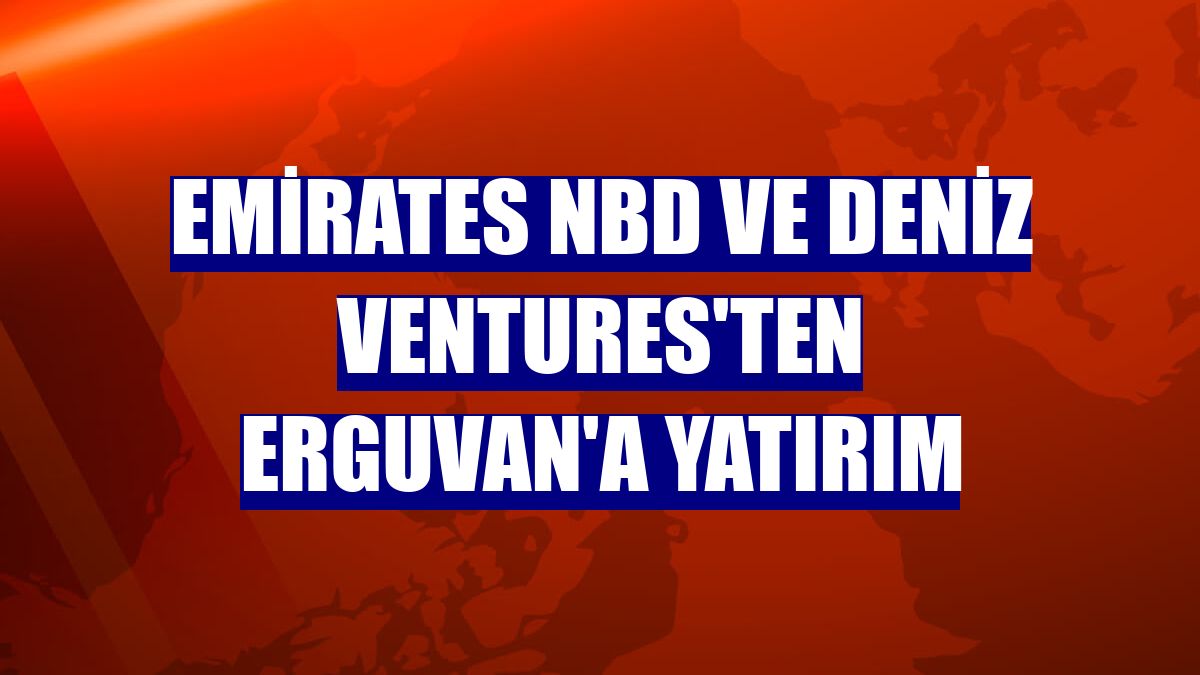 Emirates NBD ve Deniz Ventures'ten Erguvan'a yatırım