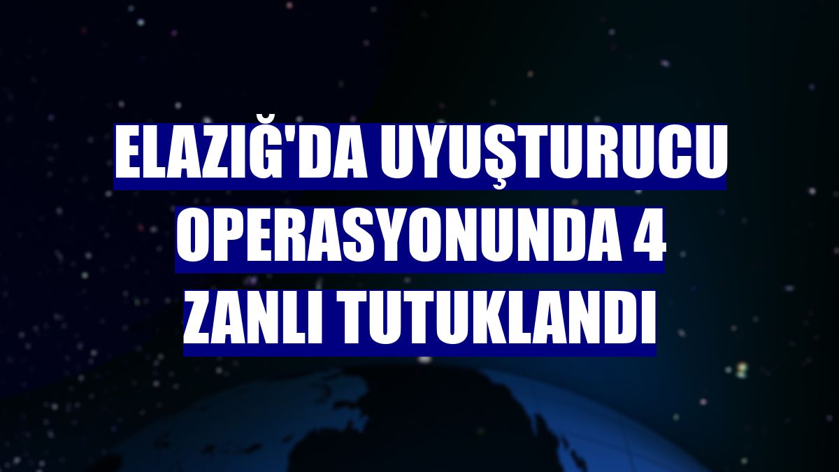 Elazığ'da uyuşturucu operasyonunda 4 zanlı tutuklandı