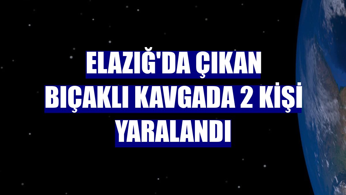 Elazığ'da çıkan bıçaklı kavgada 2 kişi yaralandı