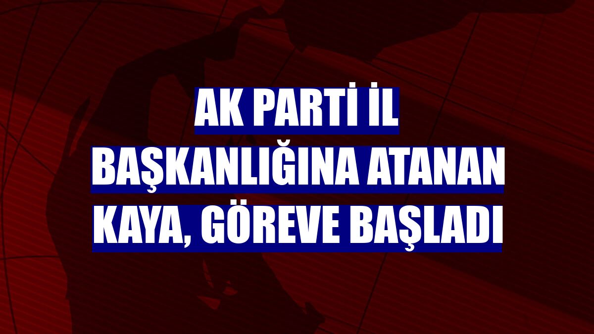AK Parti İl Başkanlığına atanan Kaya, göreve başladı
