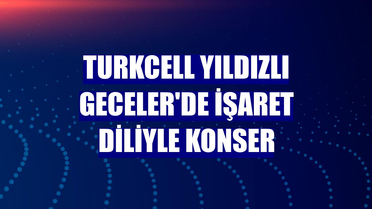 Turkcell Yıldızlı Geceler'de işaret diliyle konser
