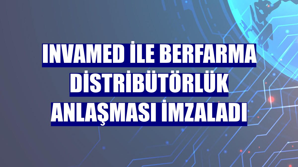 INVAMED ile Berfarma distribütörlük anlaşması imzaladı