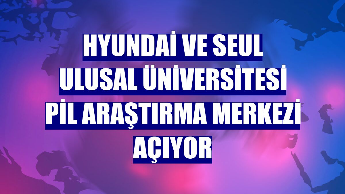 Hyundai ve Seul Ulusal Üniversitesi pil araştırma merkezi açıyor