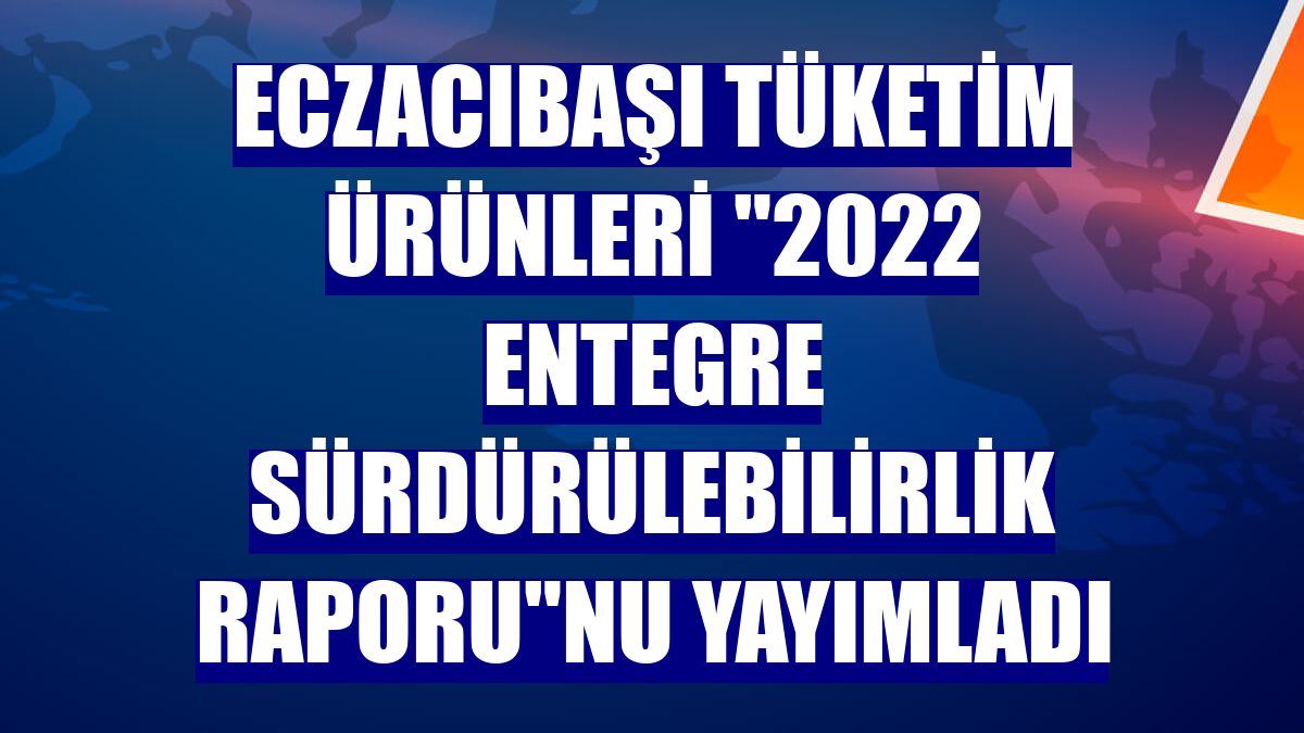 Eczacıbaşı Tüketim Ürünleri "2022 Entegre Sürdürülebilirlik Raporu"nu yayımladı