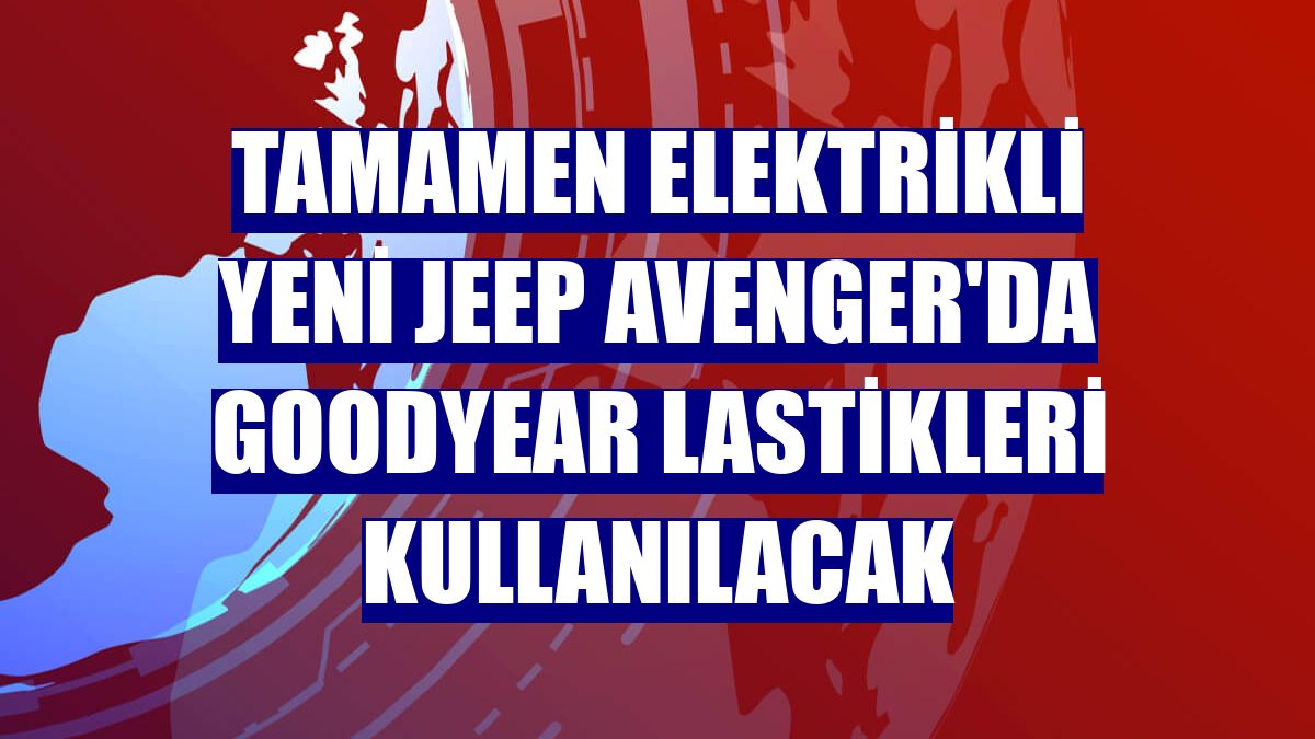 Tamamen elektrikli yeni Jeep Avenger'da Goodyear lastikleri kullanılacak