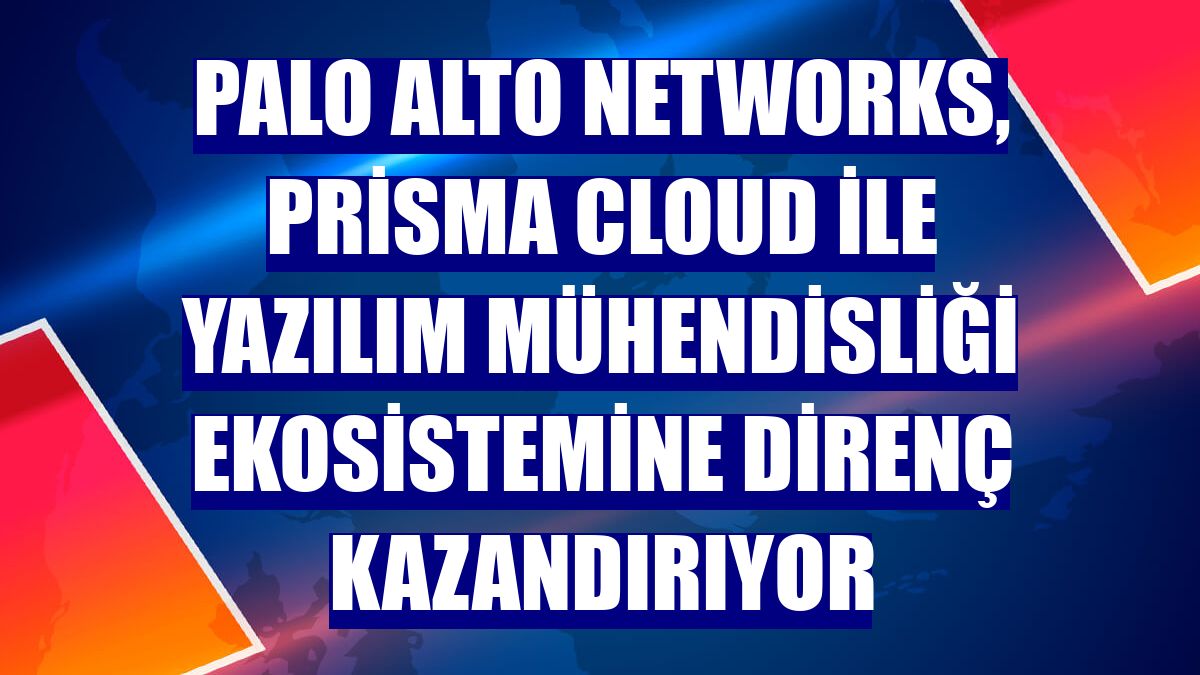 Palo Alto Networks, Prisma Cloud ile yazılım mühendisliği ekosistemine direnç kazandırıyor