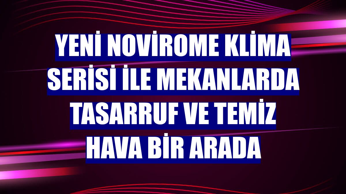 Yeni NoviroME klima serisi ile mekanlarda tasarruf ve temiz hava bir arada