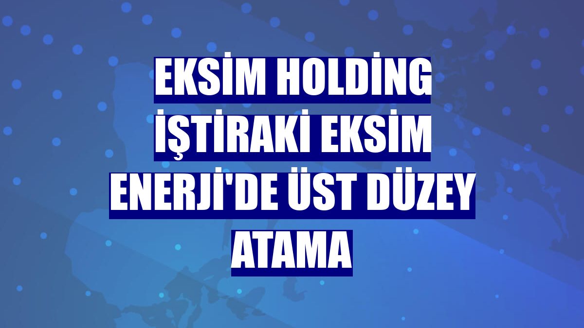 Eksim Holding iştiraki Eksim Enerji'de üst düzey atama