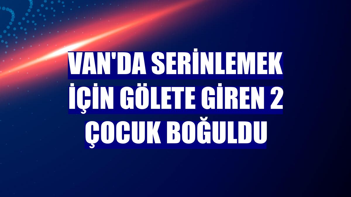 Van'da serinlemek için gölete giren 2 çocuk boğuldu