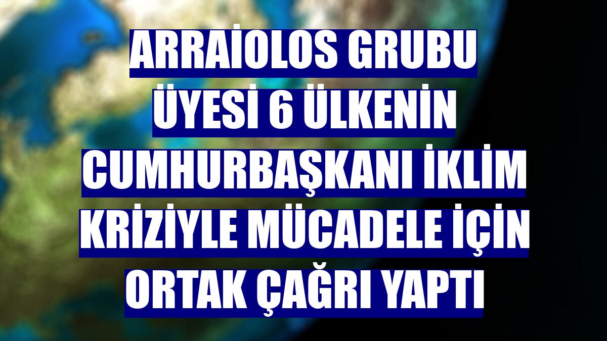 Arraiolos Grubu üyesi 6 ülkenin cumhurbaşkanı iklim kriziyle mücadele için ortak çağrı yaptı