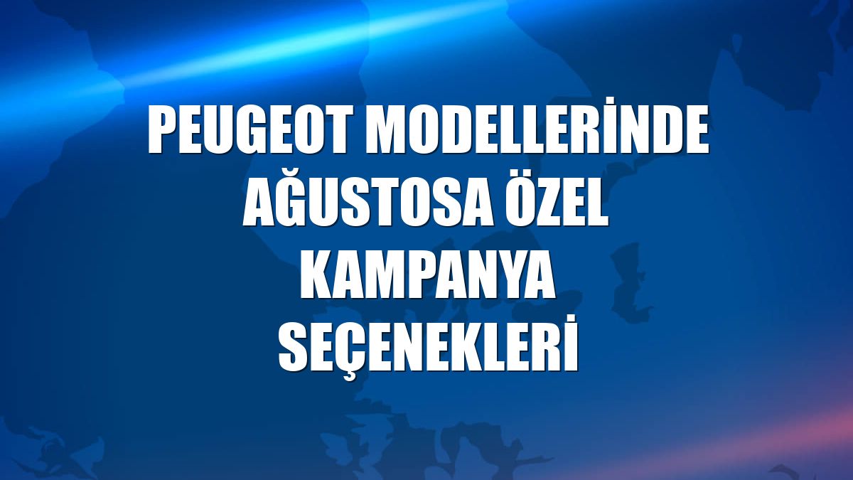 Peugeot modellerinde ağustosa özel kampanya seçenekleri