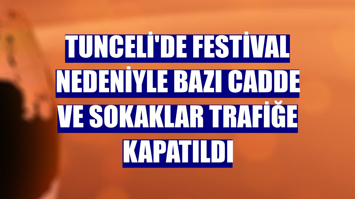 Tunceli'de festival nedeniyle bazı cadde ve sokaklar trafiğe kapatıldı