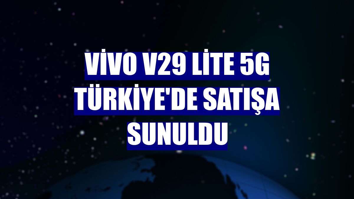Vivo V29 Lite 5G Türkiye'de satışa sunuldu