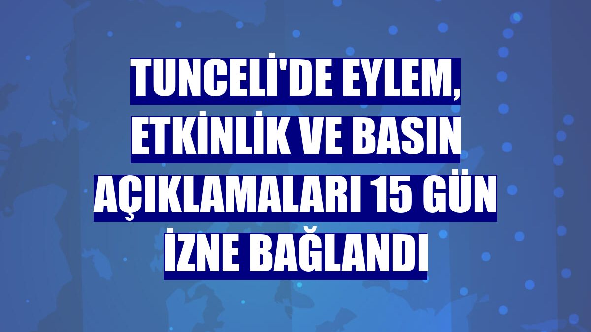Tunceli'de eylem, etkinlik ve basın açıklamaları 15 gün izne bağlandı