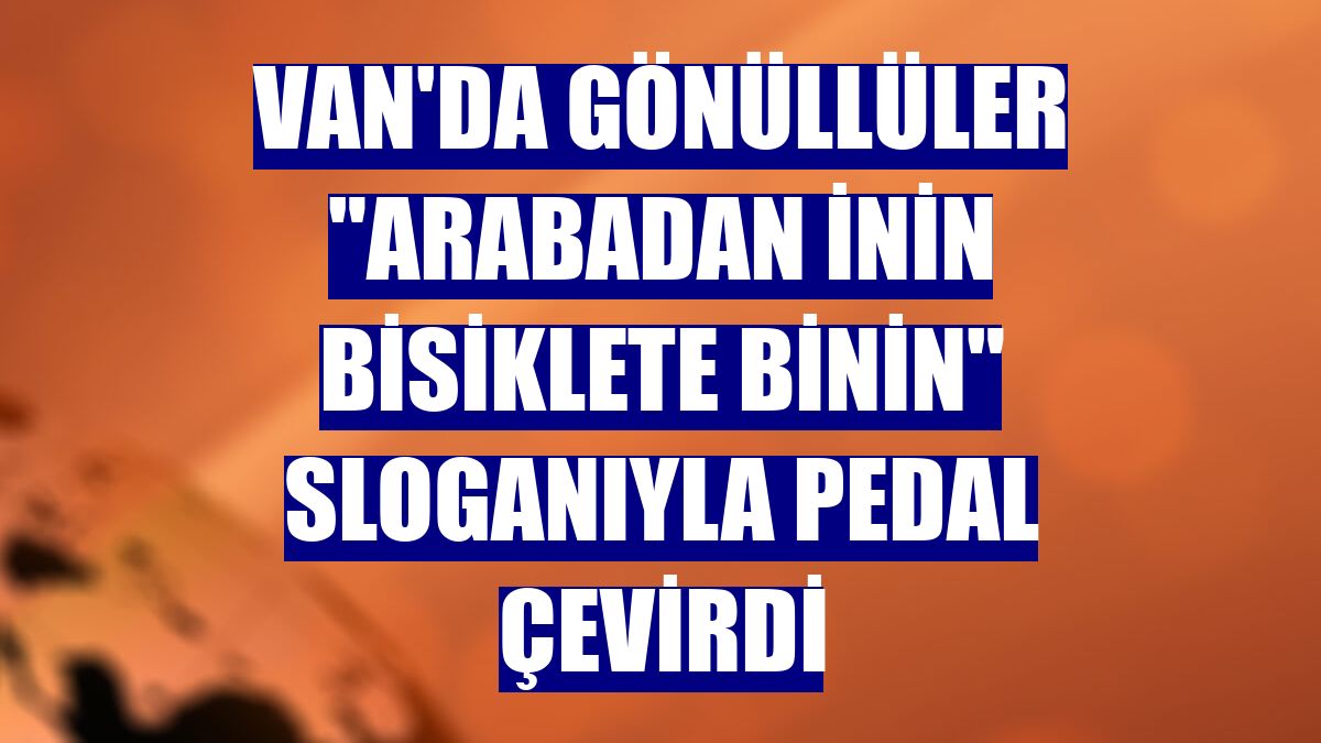 Van'da gönüllüler "arabadan inin bisiklete binin" sloganıyla pedal çevirdi