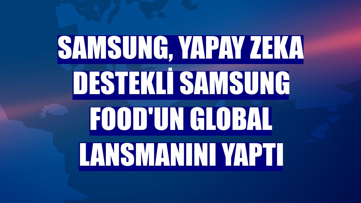 Samsung, yapay zeka destekli Samsung Food'un global lansmanını yaptı