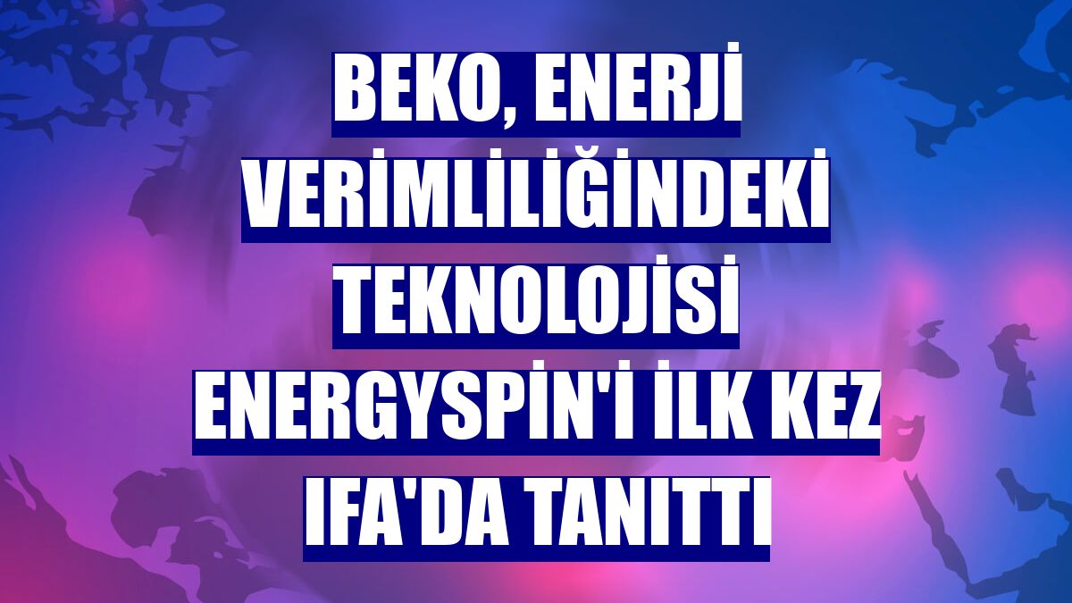 Beko, enerji verimliliğindeki teknolojisi Energyspin'i ilk kez IFA'da tanıttı