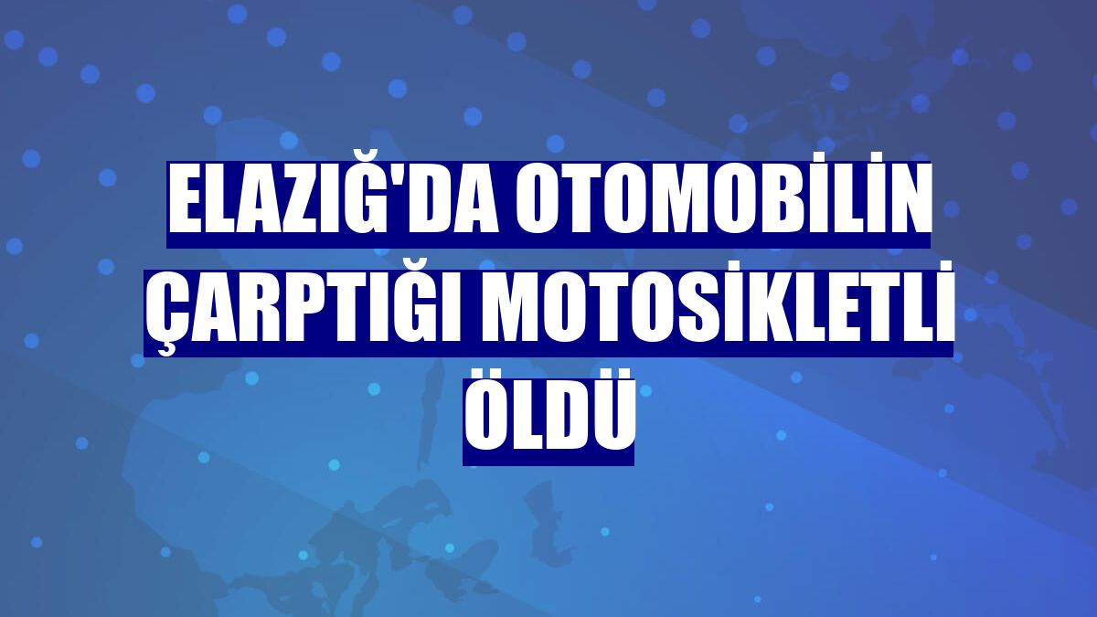 Elazığ'da otomobilin çarptığı motosikletli öldü