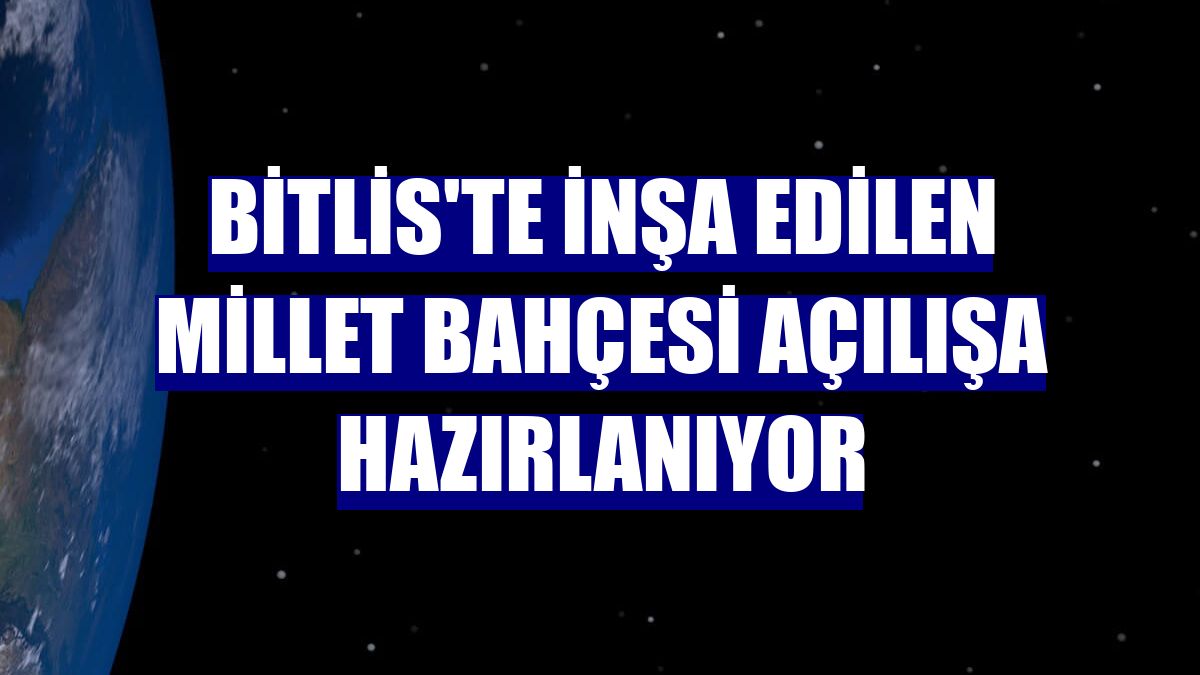 Bitlis'te inşa edilen millet bahçesi açılışa hazırlanıyor