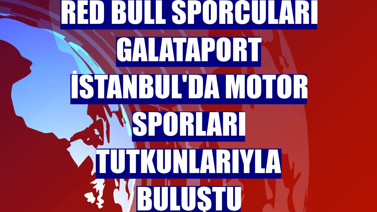 Red Bull sporcuları Galataport İstanbul'da motor sporları tutkunlarıyla buluştu