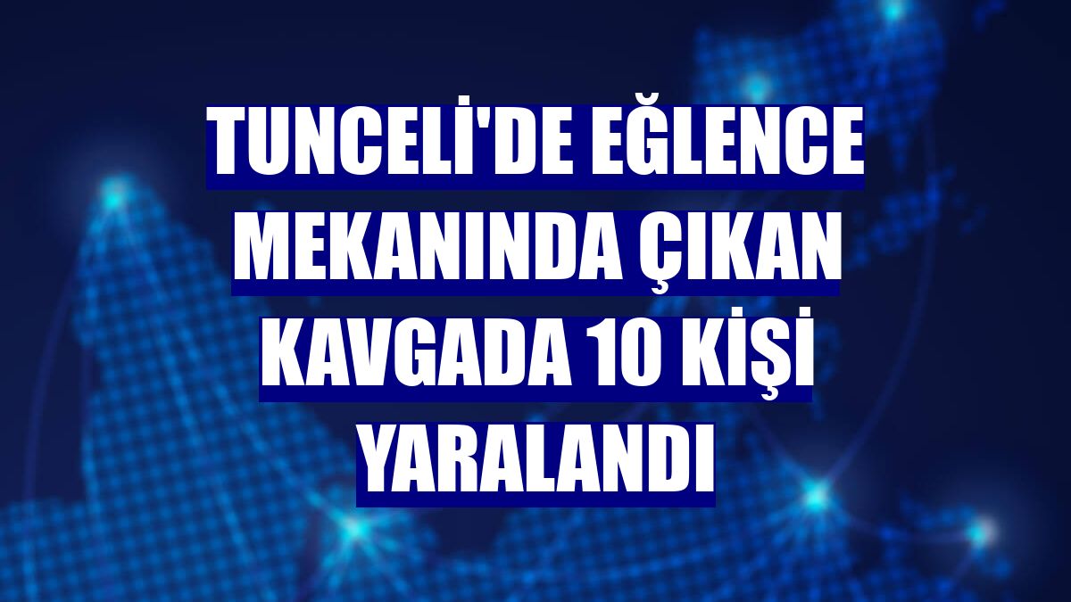 Tunceli'de eğlence mekanında çıkan kavgada 10 kişi yaralandı