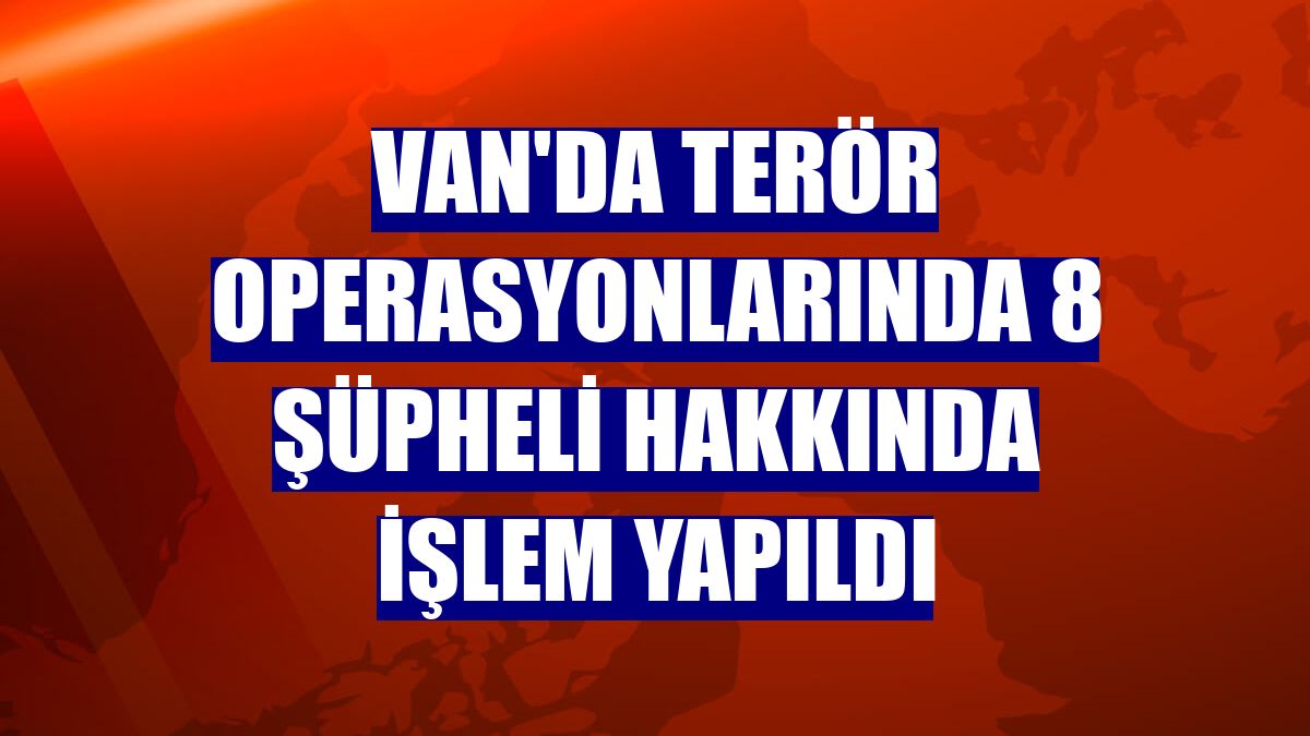 Van'da terör operasyonlarında 8 şüpheli hakkında işlem yapıldı