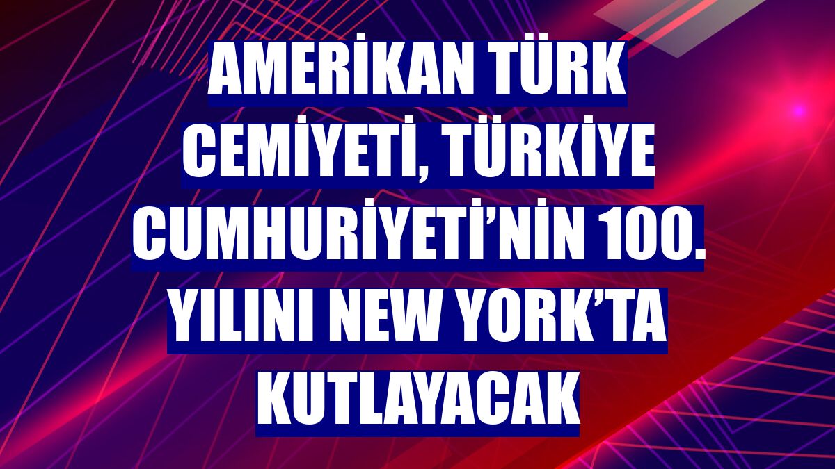 Amerikan Türk Cemiyeti, Türkiye Cumhuriyeti’nin 100. yılını New York’ta kutlayacak