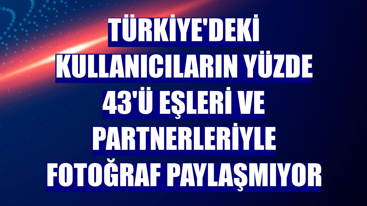 Türkiye'deki kullanıcıların yüzde 43'ü eşleri ve partnerleriyle fotoğraf paylaşmıyor