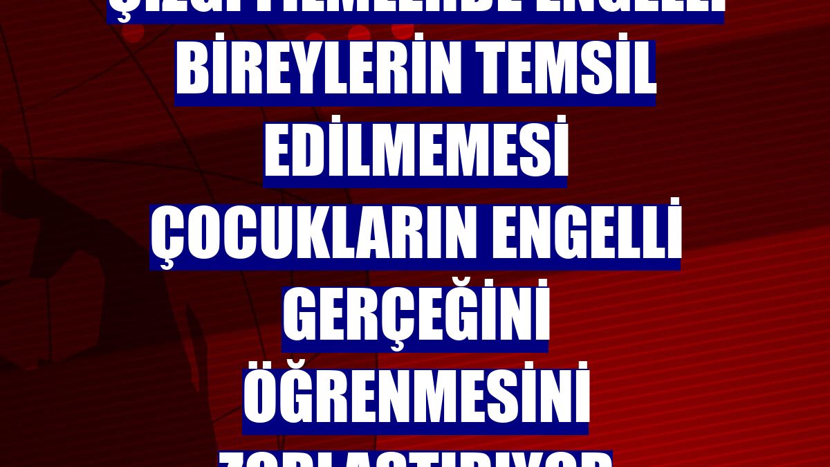 Çizgi filmlerde engelli bireylerin temsil edilmemesi çocukların engelli gerçeğini öğrenmesini zorlaştırıyor