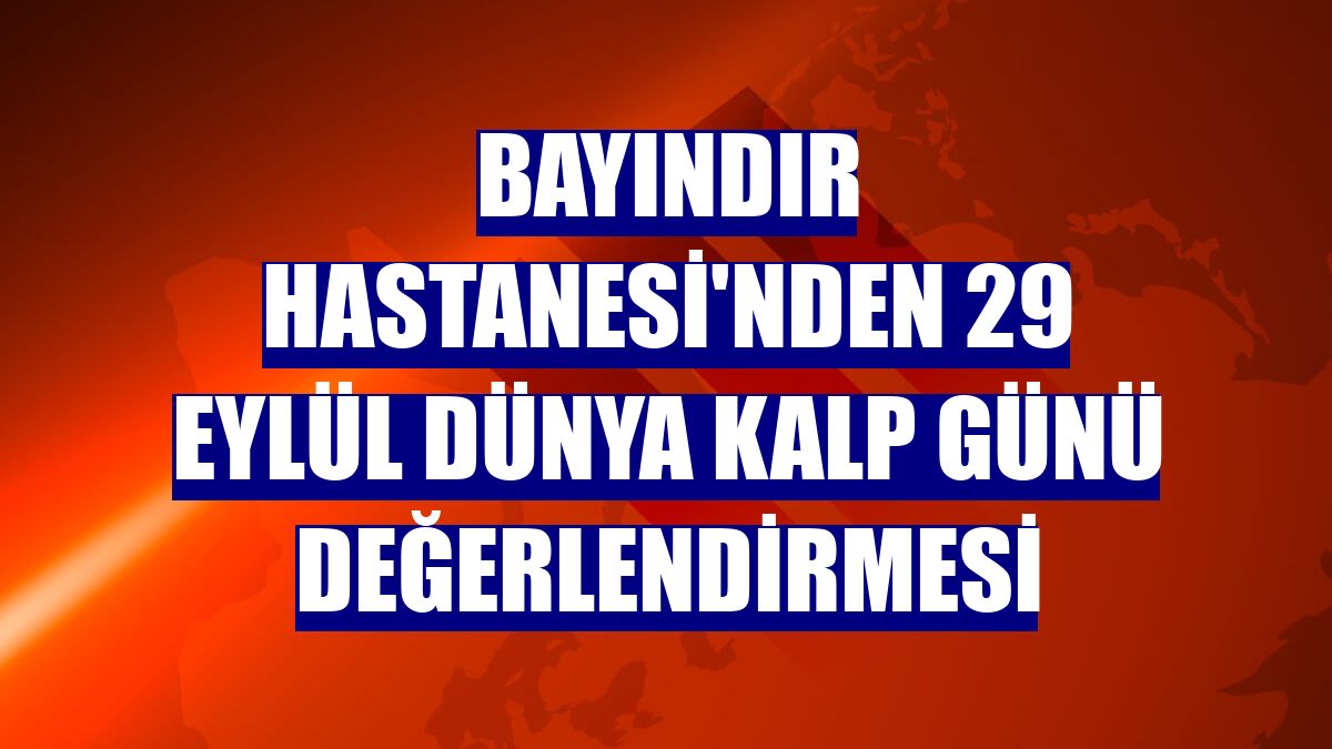 Bayındır Hastanesi'nden 29 Eylül Dünya Kalp Günü değerlendirmesi