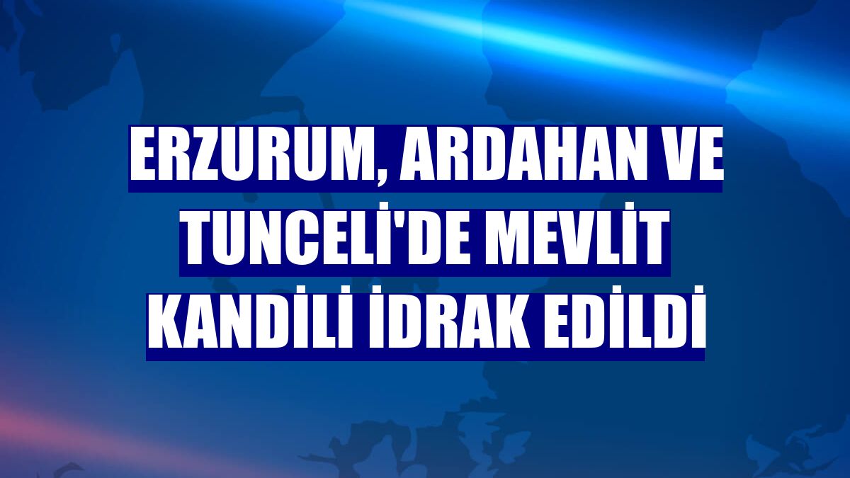 Erzurum, Ardahan ve Tunceli'de Mevlit Kandili idrak edildi