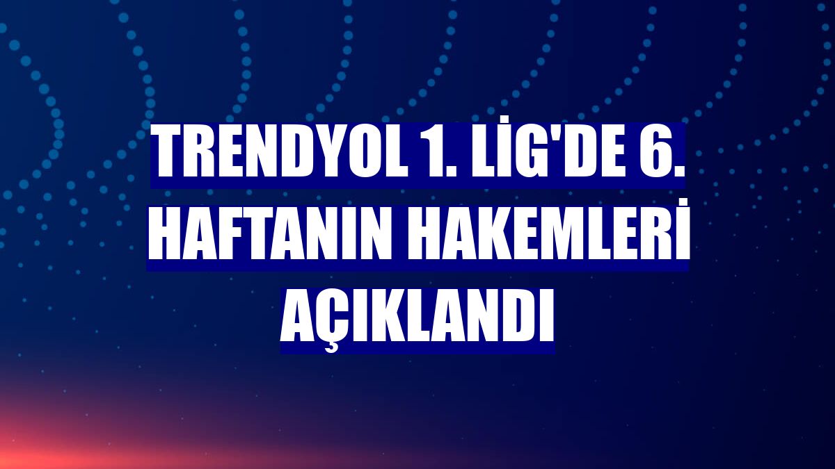 Trendyol 1. Lig'de 6. haftanın hakemleri açıklandı