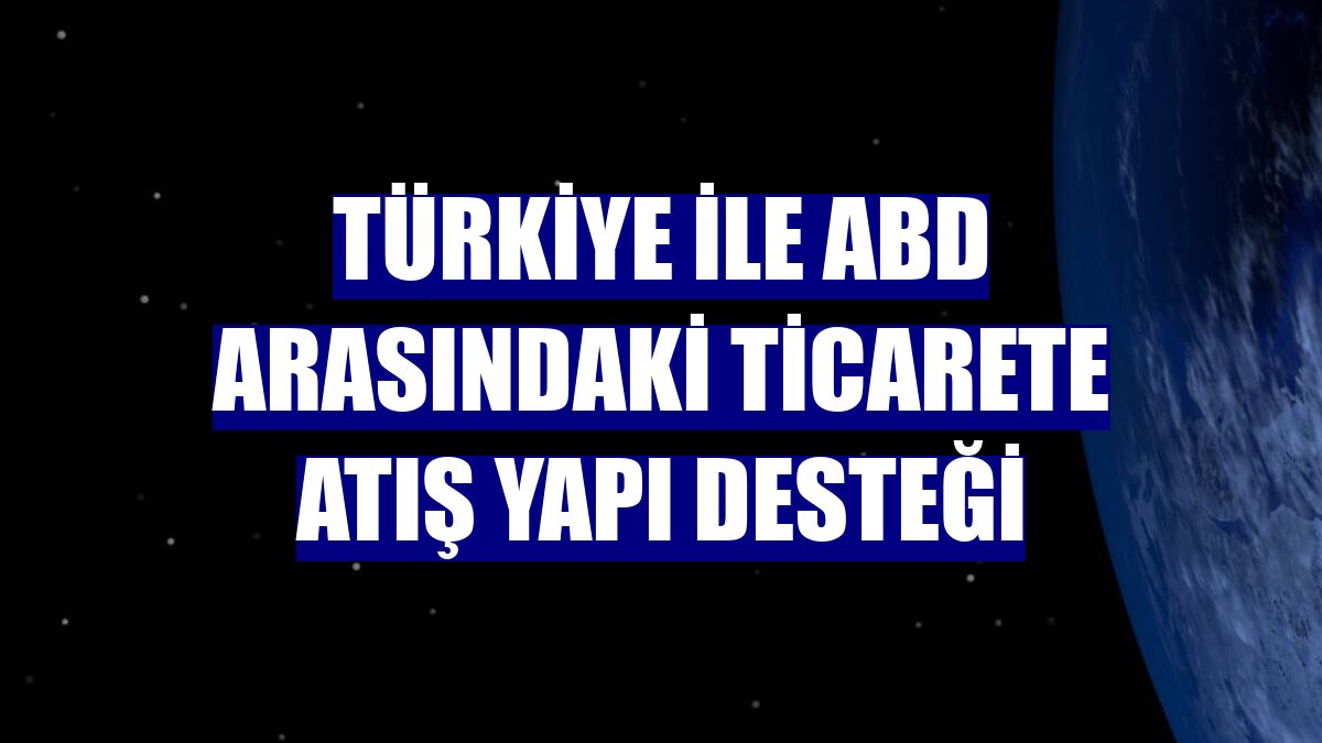 Türkiye ile ABD arasındaki ticarete Atış Yapı desteği