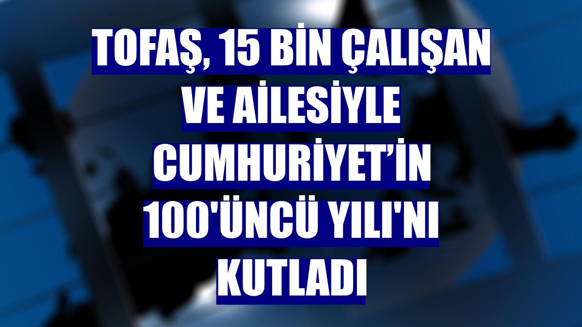 Tofaş, 15 bin çalışan ve ailesiyle Cumhuriyet’in 100'üncü Yılı'nı kutladı