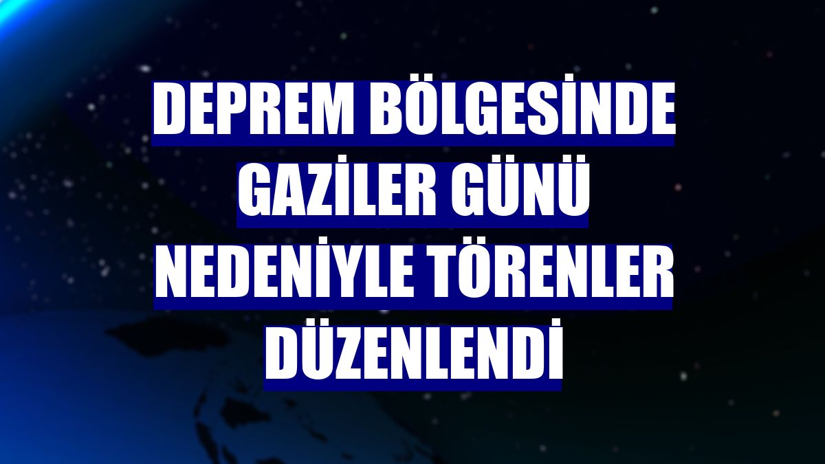 Deprem bölgesinde Gaziler Günü nedeniyle törenler düzenlendi