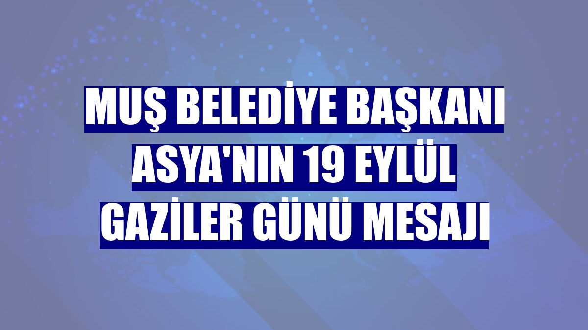 Muş Belediye Başkanı Asya'nın 19 Eylül Gaziler Günü mesajı