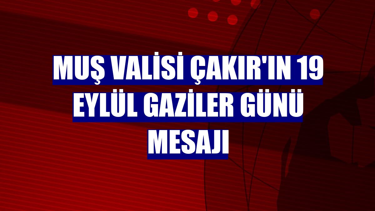 Muş Valisi Çakır'ın 19 Eylül Gaziler Günü mesajı
