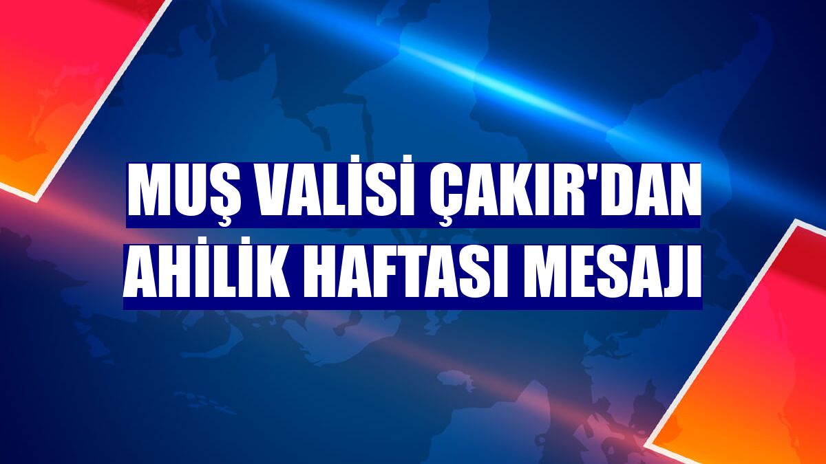 Muş Valisi Çakır'dan Ahilik Haftası mesajı