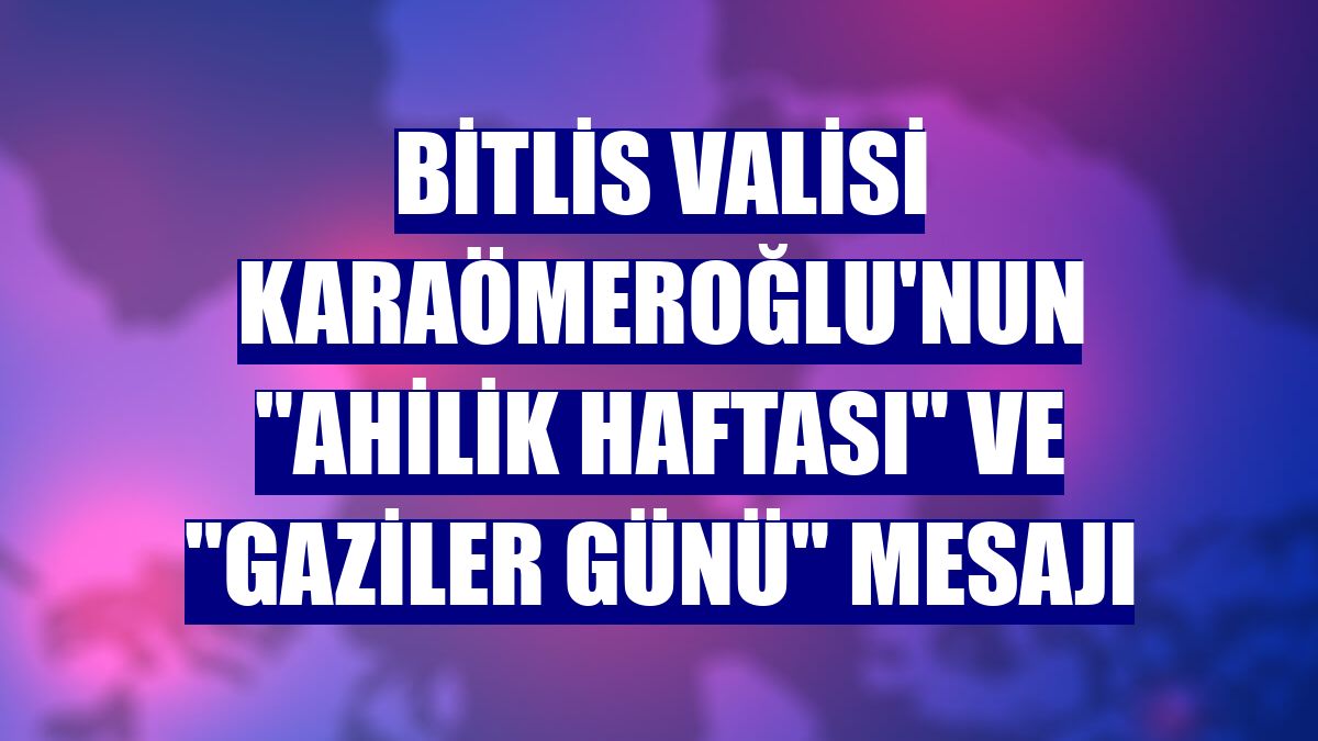 Bitlis Valisi Karaömeroğlu'nun "Ahilik Haftası" ve "Gaziler Günü" mesajı