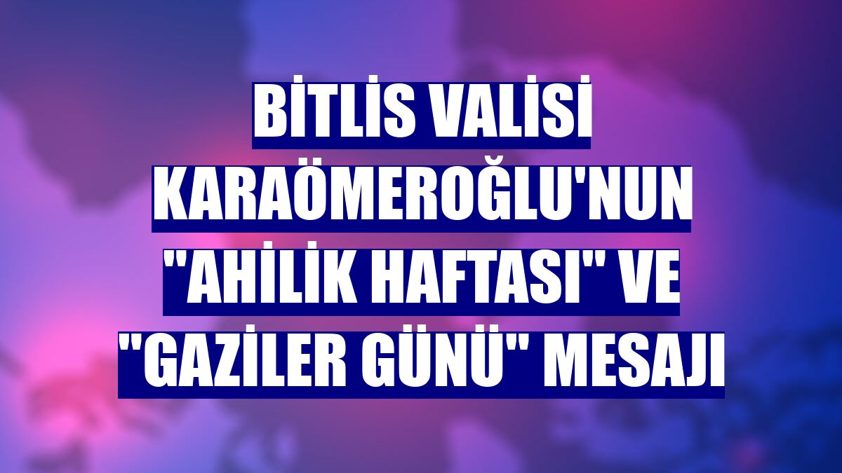 Bitlis Valisi Karaömeroğlu'nun 'Ahilik Haftası' ve 'Gaziler Günü' mesajı