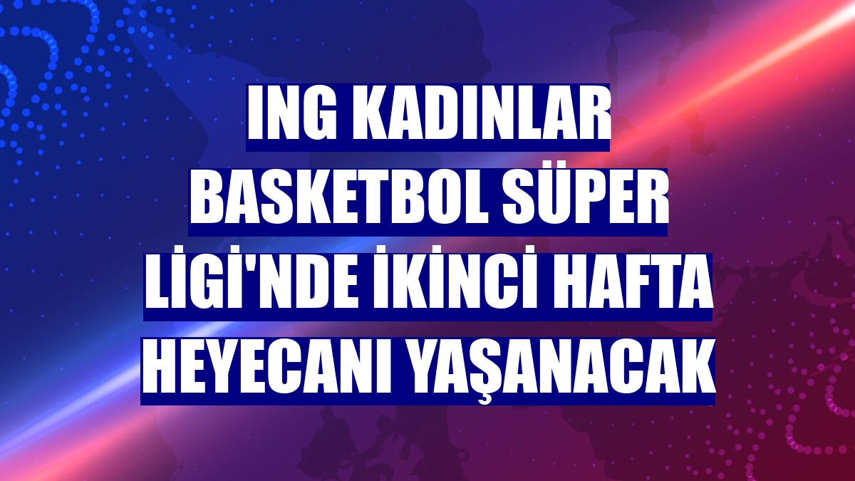 ING Kadınlar Basketbol Süper Ligi'nde ikinci hafta heyecanı yaşanacak